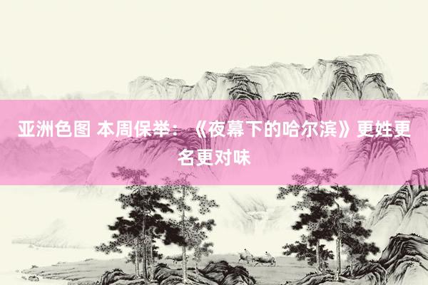亚洲色图 本周保举:《夜幕下的哈尔滨》更姓更名更对味