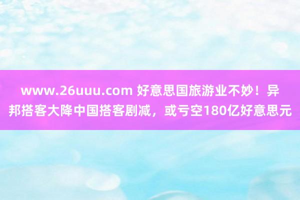 www.26uuu.com 好意思国旅游业不妙！异邦搭客大降中国搭客剧减，或亏空180亿好意思元