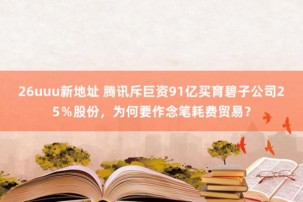 26uuu新地址 腾讯斥巨资91亿买育碧子公司25％股份，为何要作念笔耗费贸易？