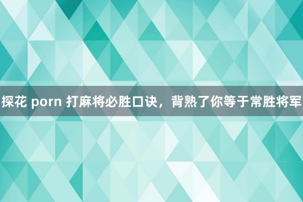探花 porn 打麻将必胜口诀，背熟了你等于常胜将军