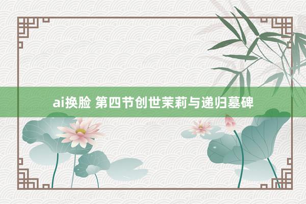 ai换脸 第四节创世茉莉与递归墓碑