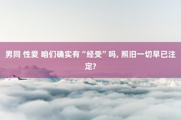 男同 性愛 咱们确实有“经受”吗， 照旧一切早已注定?