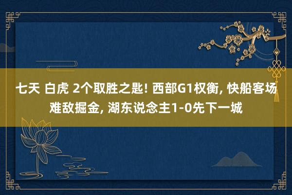 七天 白虎 2个取胜之匙! 西部G1权衡， 快船客场难敌掘金， 湖东说念主1-0先下一城