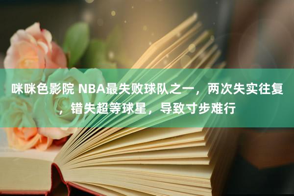 咪咪色影院 NBA最失败球队之一，两次失实往复，错失超等球星，导致寸步难行
