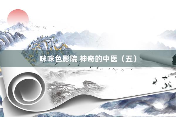 咪咪色影院 神奇的中医（五）