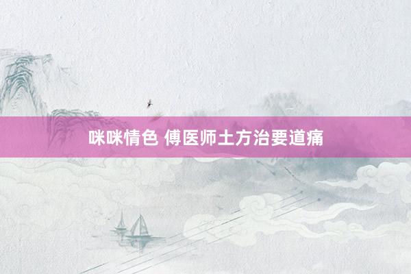 咪咪情色 傅医师土方治要道痛