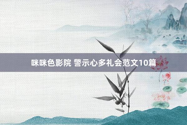 咪咪色影院 警示心多礼会范文10篇