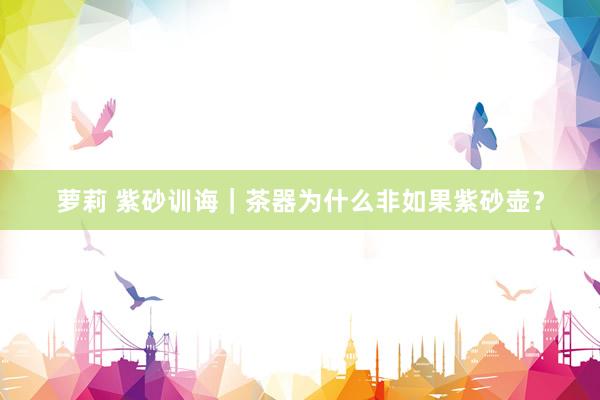 萝莉 紫砂训诲｜茶器为什么非如果紫砂壶？